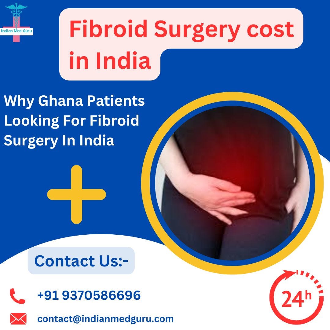 Why Ghana Patients Looking For Fibroid Surgery In India | by Adnan Januzaj | Aug, 2024 | Medium