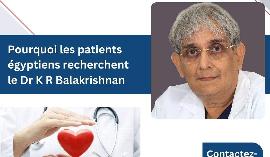 Meilleure Option de Chirurgien Indien Pour les Pays Français: Pourquoi les patients égyptiens recherchent le Dr K R Balakrishnan