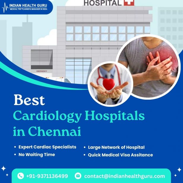 Cardiology Care: Chennai's Leading Hospitals Explored Article - ArticleTed -  News and Articles