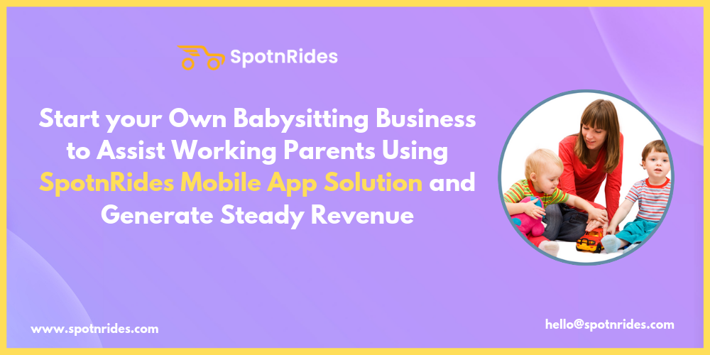 Start your Own Babysitting Business to Assist Working Parents Using SpotnRides Mobile App Solution and Generate Steady Revenue