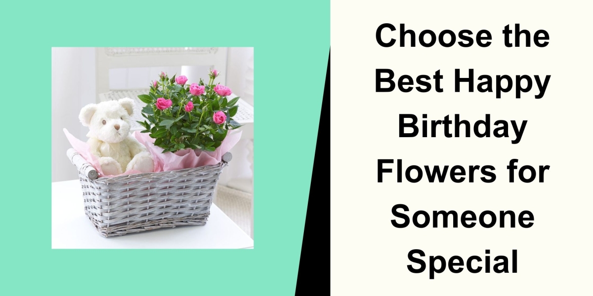 Choose the Best Happy Birthday Flowers for Someone Special